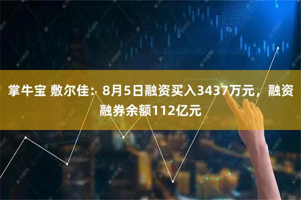 掌牛宝 敷尔佳：8月5日融资买入3437万元，融资融券余额112亿元
