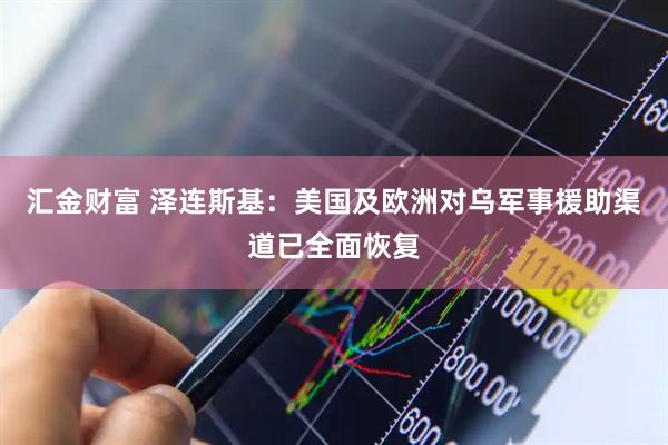 汇金财富 泽连斯基：美国及欧洲对乌军事援助渠道已全面恢复