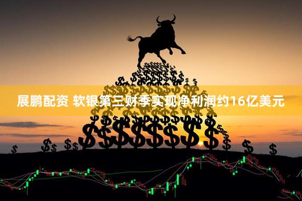 展鹏配资 软银第三财季实现净利润约16亿美元
