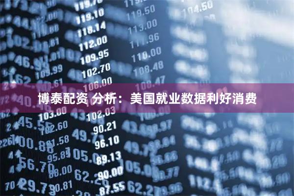 博泰配资 分析：美国就业数据利好消费