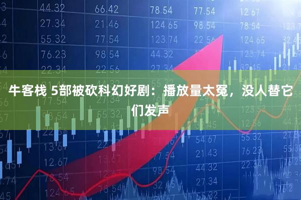 牛客栈 5部被砍科幻好剧：播放量太冤，没人替它们发声