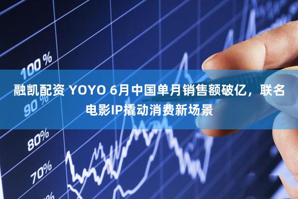 融凯配资 YOYO 6月中国单月销售额破亿，联名电影IP撬动消费新场景