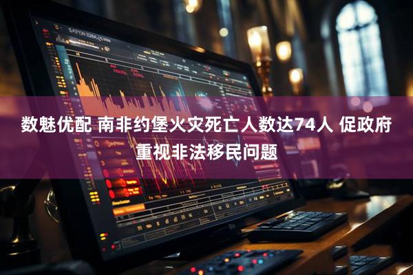 数魅优配 南非约堡火灾死亡人数达74人 促政府重视非法移民问题