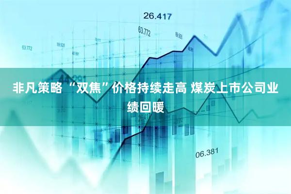 非凡策略 “双焦”价格持续走高 煤炭上市公司业绩回暖